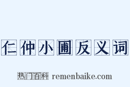 仁仲小圃反义词是什么意思的图片